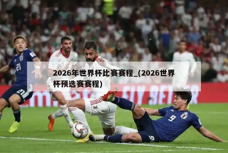 2026年世界杯比赛赛程_(2026世界杯预选赛赛程)