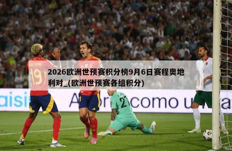 2026欧洲世预赛积分榜9月6日赛程奥地利对_(欧洲世预赛各组积分)