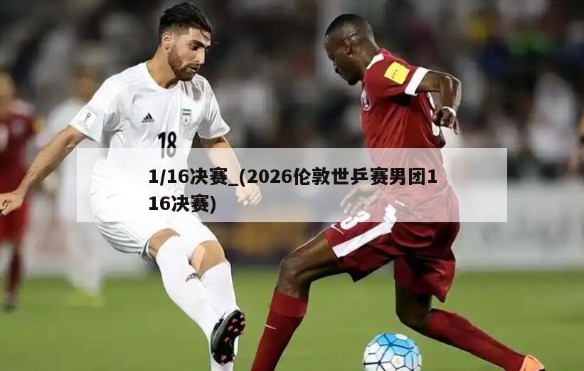 1/16决赛_(2026伦敦世乒赛男团116决赛)