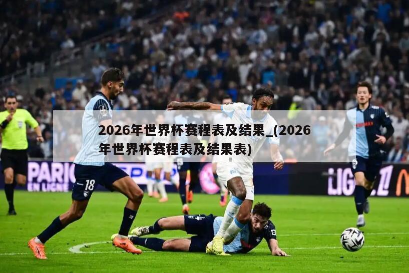 2026年世界杯赛程表及结果_(2026年世界杯赛程表及结果表)