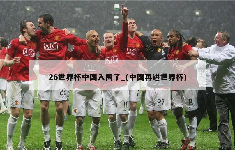 26世界杯中国入围了_(中国再进世界杯)