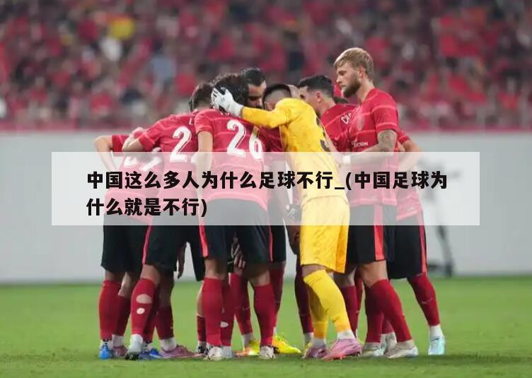 详细阅读:中国这么多人为什么足球不行_(中国足球为什么就是不行) 中国这么多人为什么足球不行_(中国足球为什么就是不行)