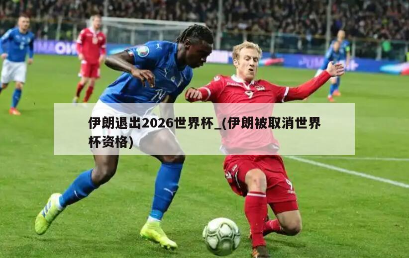 伊朗退出2026世界杯_(伊朗被取消世界杯资格)