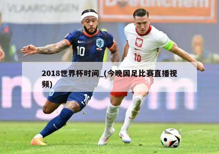2018世界杯时间_(今晚国足比赛直播视频)