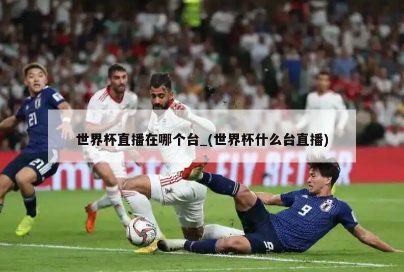 世界杯直播在哪个台_(世界杯什么台直播)