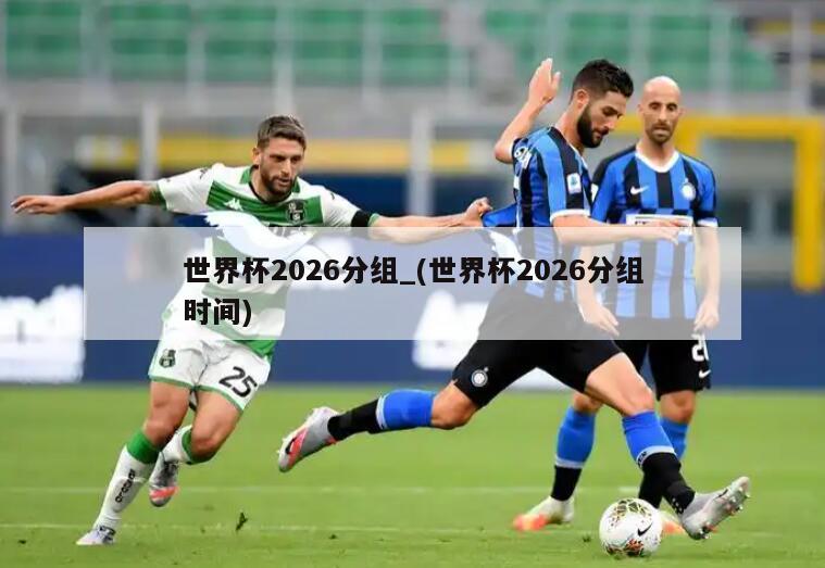 世界杯2026分组_(世界杯2026分组时间)
