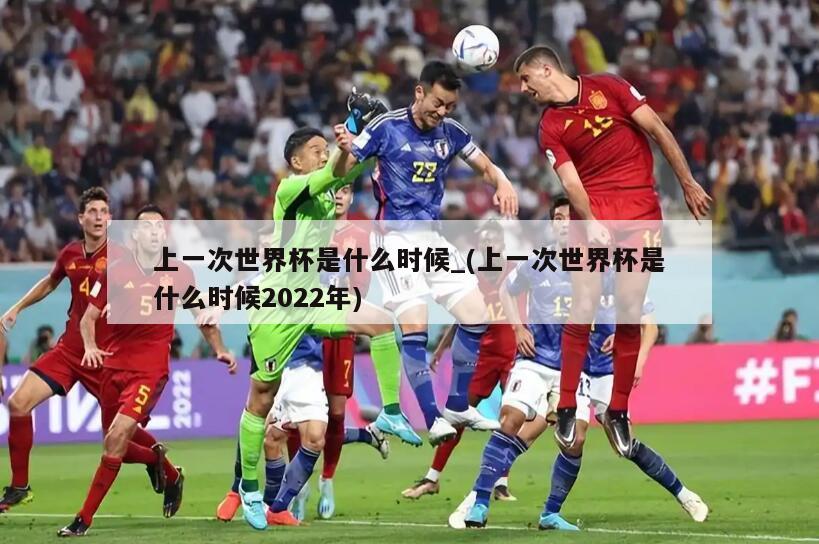 上一次世界杯是什么时候_(上一次世界杯是什么时候2022年)