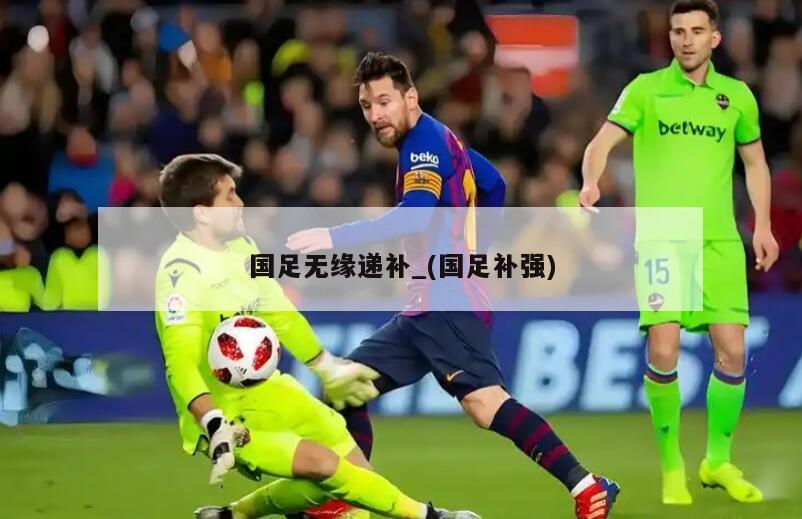 国足无缘递补_(国足补强)
