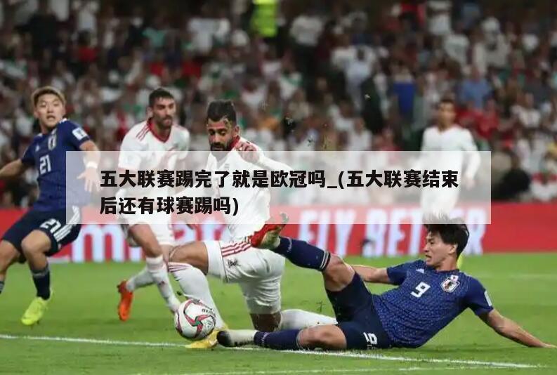 五大联赛踢完了就是欧冠吗_(五大联赛结束后还有球赛踢吗)