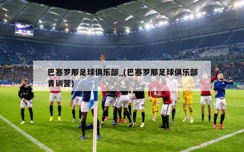 巴塞罗那足球俱乐部_(巴塞罗那足球俱乐部青训营)