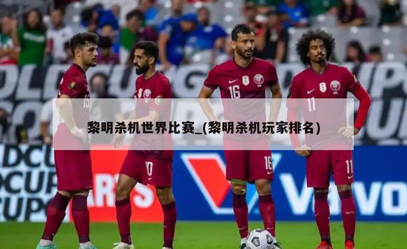 黎明杀机世界比赛_(黎明杀机玩家排名)