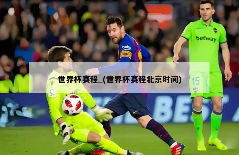世界杯赛程_(世界杯赛程北京时间)