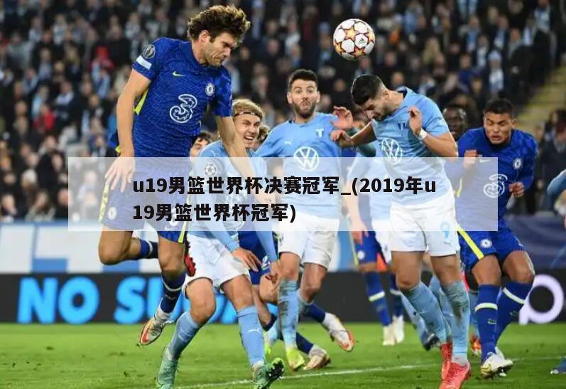 u19男篮世界杯决赛冠军_(2019年u19男篮世界杯冠军)